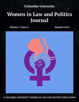 Columbia University
Women in Law and Politics
Journal
Volume 1 l Issue 2 Summer 2019
A COLUMBIA UNIVERSITY WOMEN IN LAW AND POLITICS PUBLICATION
1
 