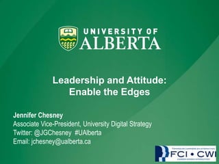 Leadership and Attitude:
Enable the Edges
Jennifer Chesney
Associate Vice-President, University Digital Strategy
Twitter: @JGChesney #UAlberta
Email: jchesney@ualberta.ca

 
