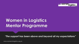 Women in Logistics
Mentor Programme
“The support has been above and beyond all my expectations”
www.womeninlogistics.org.uk
 