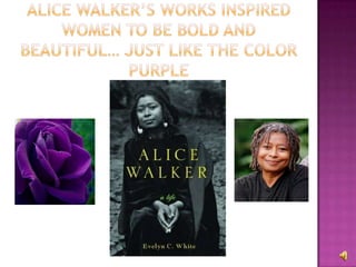 Alice walker’s works inspired women to be bold and beautiful… just like the color purple 
