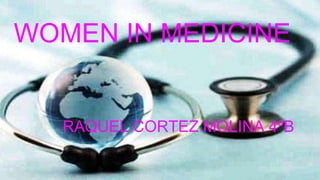 WOMEN IN MEDICINE
RAQUEL CORTEZ MOLINA 4ºB
 