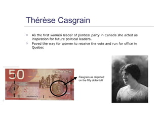 Thérèse Casgrain <ul><li>As the first women leader of political party in Canada she acted as inspiration for future politi...