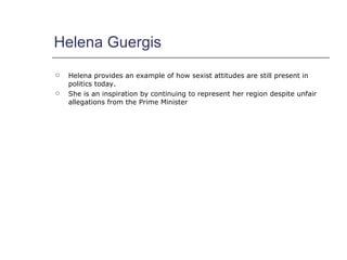 Helena Guergis <ul><li>Helena provides an example of how sexist attitudes are still present in politics today. </li></ul><...