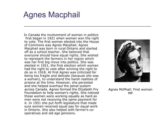Agnes Macphail <ul><li>In Canada the involvement of woman in politics  first began in 1921 when women won the right to vot...