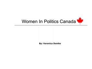 Women In Politics Canada By: Veronica Domke   