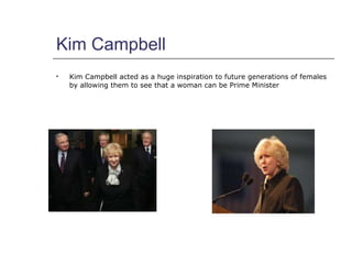 Kim Campbell <ul><li>Kim Campbell acted as a huge inspiration to future generations of females by allowing them to see tha...