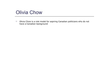 Olivia Chow <ul><li>Olivia Chow is a role model for aspiring Canadian politicians who do not have a Canadian background </...