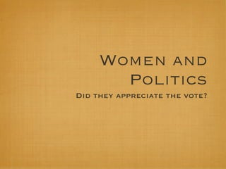 Women and
       Politics
Did they appreciate the vote?
 