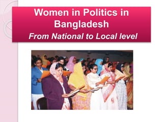 Women in Politics in 
Bangladesh 
From National to Local level 
 