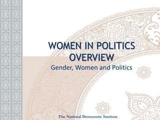 WOMEN IN POLITICS
OVERVIEW
Gender, Women and Politics
The National Democratic Institute
 