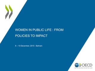 WOMEN IN PUBLIC LIFE : FROM
POLICIES TO IMPACT
8 – 10 December, 2015 - Bahrain
 