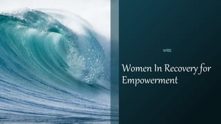 Women In Recovery for
Empowerment
WIRE
 