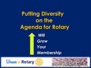 Putting Diversity 
on the 
Agenda for Rotary 
Will 
Grow 
Your 
Membership 
 