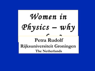 Women in Physics – why so few? Petra Rudolf Rijksuniversiteit Groningen  The Netherlands 