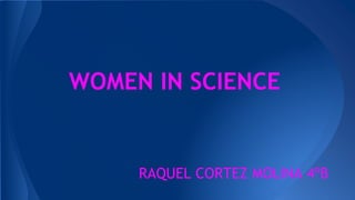 WOMEN IN SCIENCE
RAQUEL CORTEZ MOLINA 4ºB
 