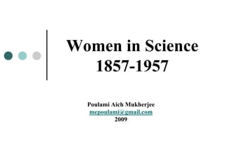 Women in Science
1857-1957
Poulami Aich Mukherjee
mepoulami@gmail.com
2009
 