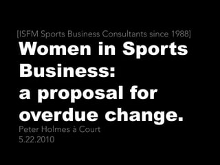 [ISFM Sports Business Consultants since 1988] Women in Sports Business: a proposal for overdue change.     Peter Holmes à Court5.22.2010 