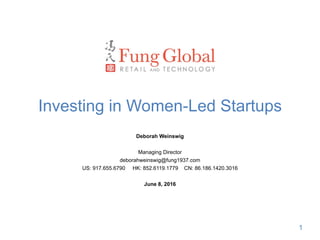 1
Investing in Women-Led Startups
Deborah Weinswig
Managing Director
deborahweinswig@fung1937.com
US: 917.655.6790 HK: 852.6119.1779 CN: 86.186.1420.3016
June 8, 2016
 