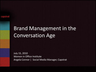 Brand Management in the Conversation Age July 15, 2010  Women in Office Institute   Angela Connor |  Social Media Manager, Capstrat 