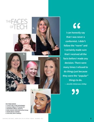 RENEG ADES AND REBELS, W OMEN AND T ECH IN CENTRAL FL ORIDA • DECEMBER, 2015
I can honestly say
that I was never a
conformist. I didn't
follow the “norm” and
I certainly made sure
that I received all the
facts before I made any
decision. There were
many times I refused to
do things just because
they were the “popular”
things to do.
— Jennifer Dickerson, EnRep
“
”PICTURED ABOVE:
1. Carol Craig, Craig Technologies
2. Carolyn Capern, CT Social, LLC
3. Elizabeth Caffera, Cloud 3C
4. Amy Jantzer, Echo Interaction Group
5. Dasha Moore, Solodev
6. Asia Hall, Neon Cowboys
theFACES
OFTECH 1.
2.
3.
5.
9
4.
6.
 