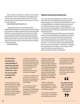 • I had experienced a male
with less credentials making
more money than me in the
same job. Unfortunately, 		
my efforts to resolve that
were not met and I ended up
changing companiessinceI
feltIwasnotvalued.
• I had hired 2 executives
who had no respect for any
of my female employees and
of my values of an equal and
diverse workplace. It lead
me to terminate them in
order to firm my
commitment to an equal
and diverse workplace.
• I came in as a partner. I was
one of three. I went to my
first partner meeting, and in
my bag I got a box of cigars
and a necktie.
• I’ve encountered salary
issues and workplace
harassment. It’s still affecting
meandIdon’tthinkweever
reallygetovertoxicwork
environments.
•Manyyearsagoduringa
performancereviewIwas
toldthatIshouldjustget		
marriedandletmyhusband
supportme.WhileIhadmet
orexceededtheexpectations
formyposition,thelarger
raisesneededtogotomen
becausetheyhadfamilies
tosupport.Iwasadivorced
singlemotherworkingfull
timeandattendingcollege
fulltime.
• While my male peers
went to business dinners,
basketball games, I was left
in the basement to continue
with software updates.
• I was told by my male peers
at university, “You won’t last
when it gets too technical.”
• I overheard the statement
“Do we really want to take
something away	from man
and give it to a woman?
• I would make suggestions
about business that were
dismissed. I had to hire men
to say those same words to
be accepted.
“My math teacher
said “let me tell
you in terms you
understand –
shopping.”
”
	 Kay, an engineer, has grown her company to 80 employees
with over $8M in revenue. She believes success begets success
and hires super smart people and gives them free rein to do
what they want. She has employed at least 50 women with tech
and science degrees.
	 Kay Stanney, Design Interactive, Inc.
	 “Throughthisstudy,andourworkwithhundredsof
weVENTUREOrlandoclients,itisclearthattalentedCentralFlorida
womenpreneursarehighlymotivatedtobringcommerciallyviable
productstomarketinwaysthatareenrichingtoteammembers,
foragreatergoodthatsatisfiesadeepsenseofpurposeand/or
positivesocietal,economicorenvironmentalimpact.Embracing
thenewpowerandtheneweconomyispartofwhatcanmakeour
regionthe#1choiceforwomentostartandgrowtheircompanies,
untothebenefitofall.”
	 Danya Shea Glenny
Address Unconscious Gender Bias
There have been some challenges on the path to success.
90% of women surveyed felt that they had experienced
negative gender bias. Gender bias could be defined as unfair
or unequal difference in treatment because of someone’s
sex. Subconscious bias can have a negative effect on a
person’s decision making abilities and self-confidence. It can
limit the effectiveness of business relationships, fund raising,
and team dynamics.
	 Researchers asked people of both sexes to watch pitch
videos. Some of the videos were narrated by a man, others
by a woman. 68 percent of the people who watched the
videos said they’d fund the man, compared with only 32
percent who said they’d fund the woman. Those watching
the videos--men and women alike- considered the pitches
from the men more “persuasive,” “fact-based,” and “logical”
than the pitches from the women. Even though, word for
word, the scripts were exactly the same.
National Academy of Sciences (2014 Study)
Thefirststepis
developingan
understandingof
whatbiaslookslike
today,andwhereit
comesfrom.Here
aresomespecific
examplesfrom
ourstudy:
RENEGADES AND REBELS, W OMEN AND T ECH IN CENTRAL FL OR ID A • D E CE M BE R , 2 0 1 522
 
