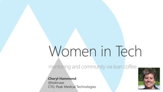 Cheryl Hammond
@bsktcase
CTO, Peak Medical Technologies
Women in Tech
mentoring and community via lean coffee
 