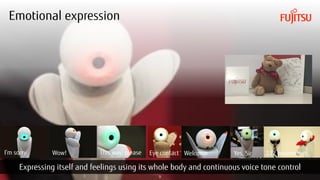 Copyright 2018 FUJITSU
Emotional expression
9
Expressing itself and feelings using its whole body and continuous voice tone control
WelcomeWow!I’m sorry This way, please Yes, Sir 222 movementsEye contact
 