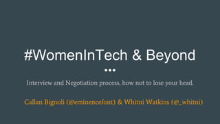 #WomenInTech & Beyond
Interview and Negotiation process, how not to lose your head.
Callan Bignoli (@eminencefont) & Whitni Watkins (@_whitni)
 