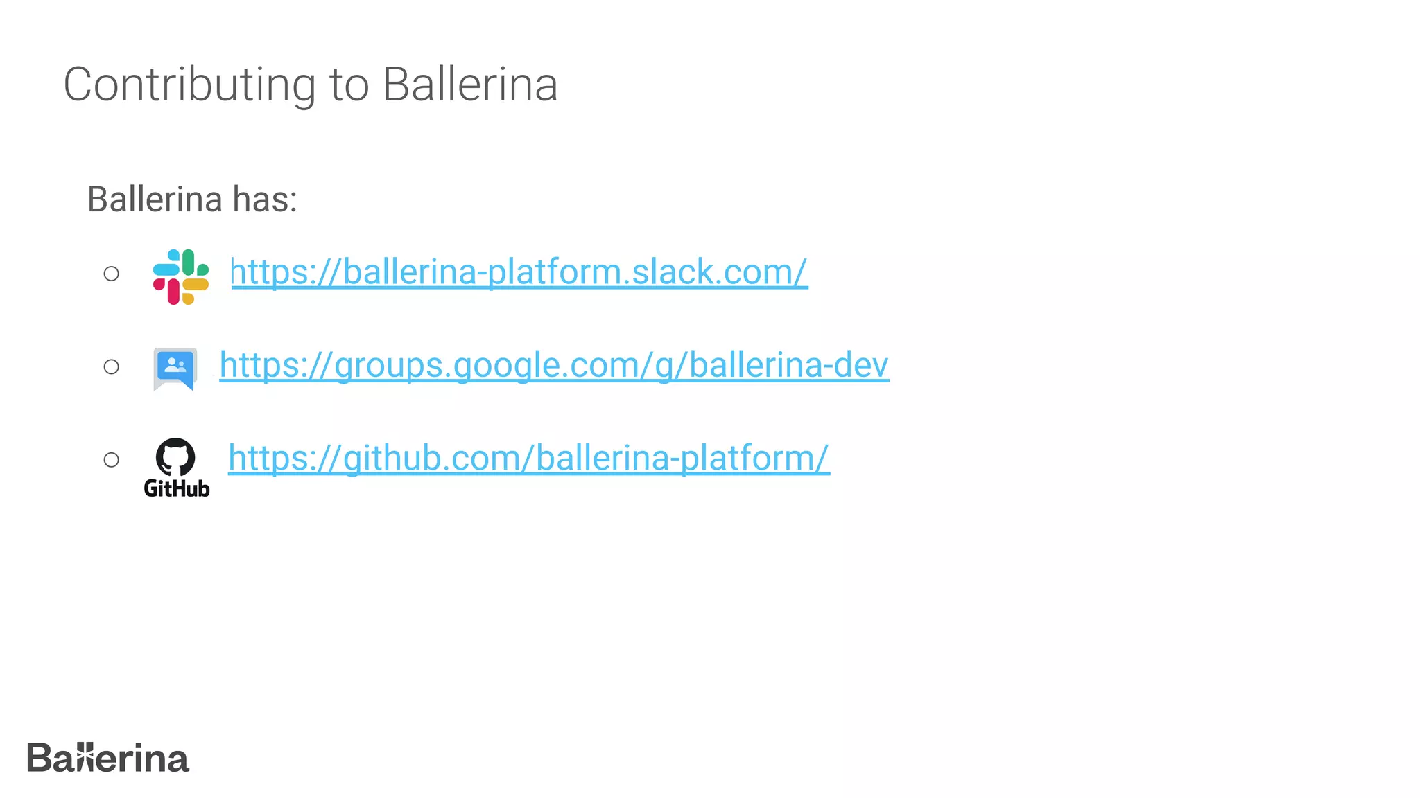 Contributing to Ballerina
Ballerina has:
○ https://ballerina-platform.slack.com/
○ - - https://groups.google.com/g/ballerina-dev
○ https://github.com/ballerina-platform/
 