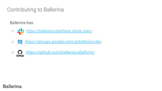 Contributing to Ballerina
Ballerina has:
○ https://ballerina-platform.slack.com/
○ - - https://groups.google.com/g/ballerina-dev
○ https://github.com/ballerina-platform/
 