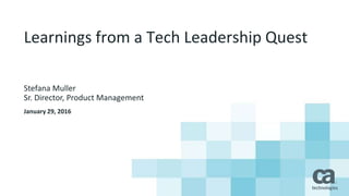 Learnings from a Tech Leadership Quest
Stefana Muller
Sr. Director, Product Management
January 29, 2016
 