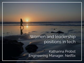 Women and leadership
positions in tech
Katharina Probst
Engineering Manager, Netflix
 