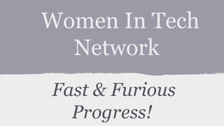 Women In Tech
Network
Fast & Furious
Progress!
 