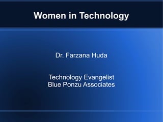 Women in Technology
Dr. Farzana Huda
Technology Evangelist
Blue Ponzu Associates
 