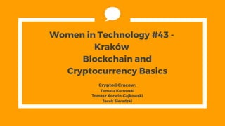 Women in Technology #43 -
Kraków
Blockchain and
Cryptocurrency Basics
Crypto@Cracow:
Tomasz Kurowski
Tomasz Korwin-Gajkowski
Jacek Sieradzki
 