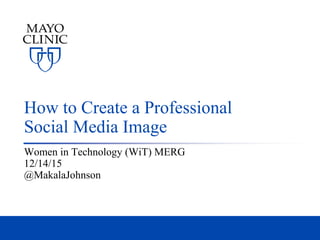 How to Create a Professional
Social Media Image
Women in Technology (WiT) MERG
12/14/15
@MakalaJohnson
 