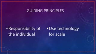 GUIDING PRINCIPLES
•Responsibility of
the individual
•Use technology
for scale
 