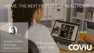 HOME: THE NEXT FRONTIER OF HEALTHCARE
silvia@coviu.com
@CoviuApp
www.coviu.com
Raising Series A
March 2019
 