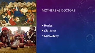 MOTHERS AS DOCTORS
• Herbs
• Children
• Midwifery
 