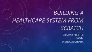 BUILDING A
HEALTHCARE SYSTEM FROM
SCRATCH
DR SILVIA PFEIFFER
COVIU
SYDNEY, AUSTRALIA
 