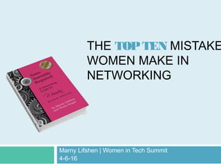 THE TOPTEN MISTAKE
WOMEN MAKE IN
NETWORKING
Marny Lifshen | Women in Tech Summit
4-6-16
 