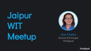 Jaipur
WIT
Meetup Jina Chetia
Director & Principal
Thinqloud
 