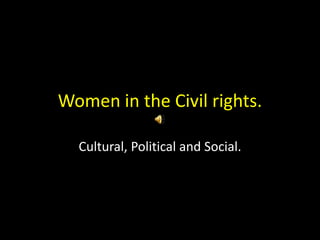 Women in the Civil rights. 
Cultural, Political and Social. 
 