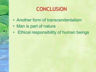CONCLUSION
• Another form of transcendentalism
• Man is part of nature
• Ethical responsibility of human beings
 