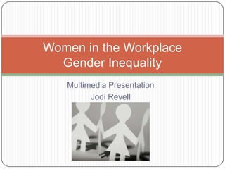 Multimedia Presentation
Jodi Revell
Women in the Workplace
Gender Inequality
 