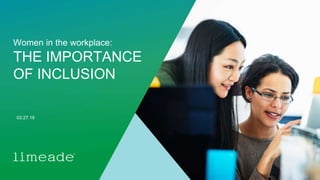 | © 2018 Limeade1
Women in the workplace:
THE IMPORTANCE
OF INCLUSION
03.27.19
 