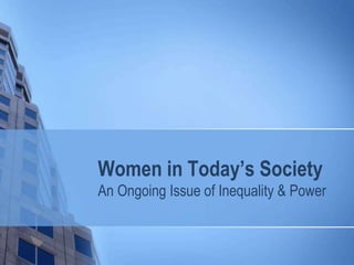 Women in Today’s Society
An Ongoing Issue of Inequality & Power
 