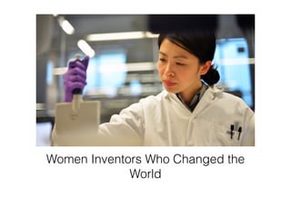 Women Inventors Who Changed the
World
 