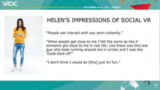 HELEN’S IMPRESSIONS OF SOCIAL VR
“People can interact with you semi-violently.”
“When people got close to me I felt the sa...