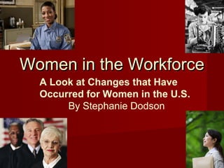 Women in the WorkforceWomen in the Workforce
A Look at Changes that Have
Occurred for Women in the U.S.
By Stephanie Dodson
 